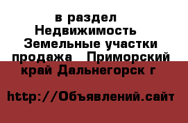  в раздел : Недвижимость » Земельные участки продажа . Приморский край,Дальнегорск г.